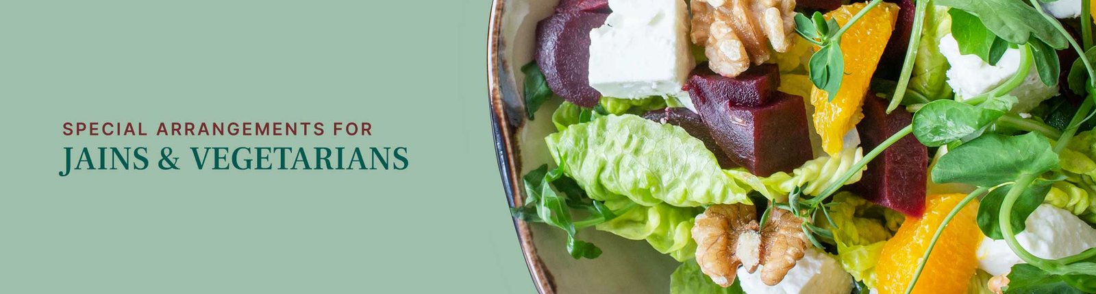 We have special arrangements for Jains and Vegetarians